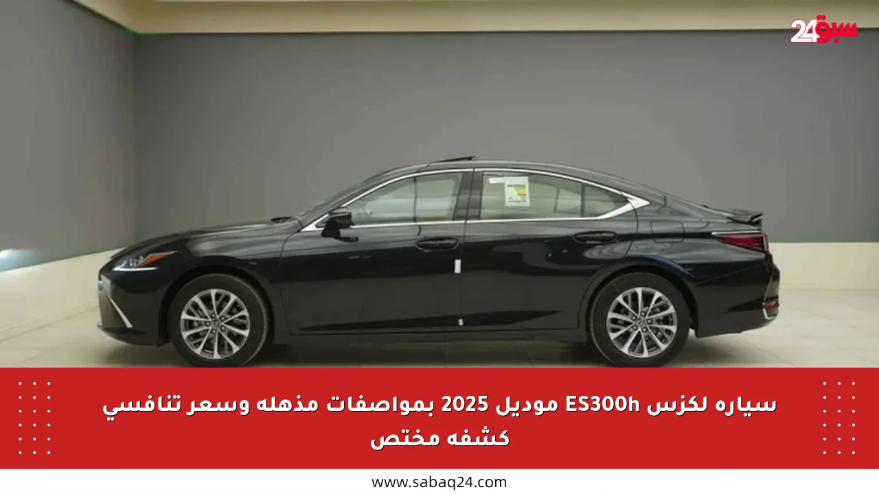 سيارة لكزس ES300h موديل 2025 بمواصفات مذهلة وسعر تنافسي كشفه مختص